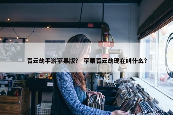 青云劫手游苹果版？ 苹果青云劫现在叫什么？