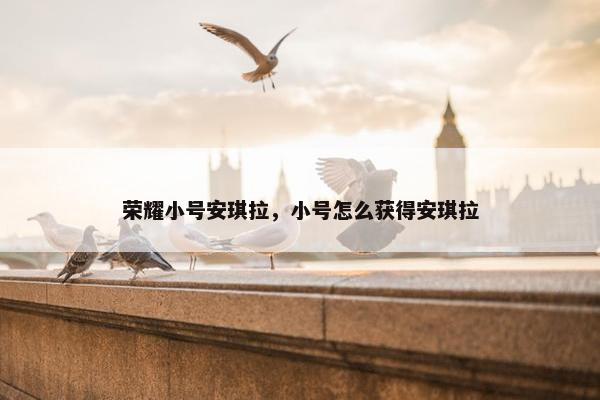 荣耀小号安琪拉，小号怎么获得安琪拉
