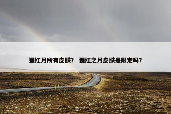 猩红月所有皮肤？ 猩红之月皮肤是限定吗？