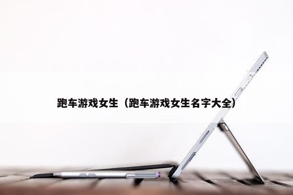 跑车游戏女生（跑车游戏女生名字大全）