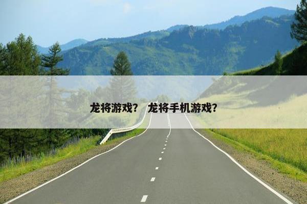 龙将游戏？ 龙将手机游戏？