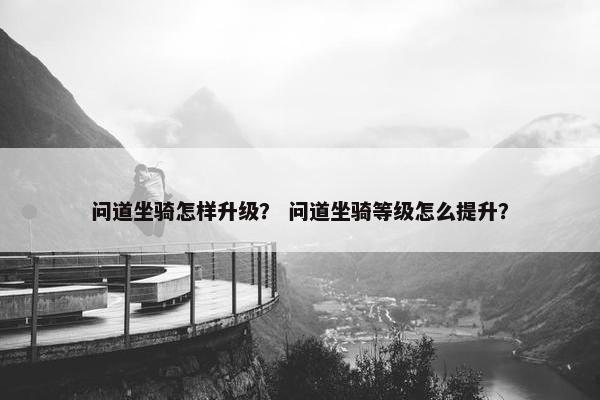 问道坐骑怎样升级？ 问道坐骑等级怎么提升？