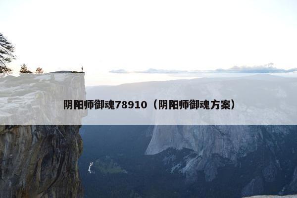 阴阳师御魂78910（阴阳师御魂方案）