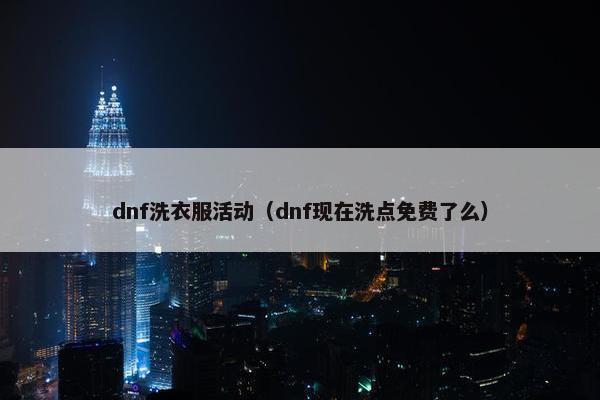 dnf洗衣服活动（dnf现在洗点免费了么）