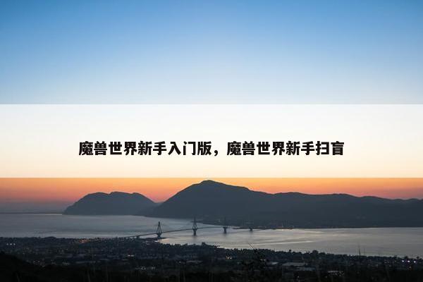 魔兽世界新手入门版，魔兽世界新手扫盲