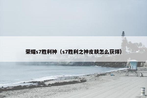 荣耀s7胜利神（s7胜利之神皮肤怎么获得）