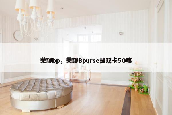 荣耀bp，荣耀Bpurse是双卡5G嘛