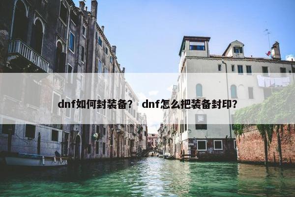 dnf如何封装备？ dnf怎么把装备封印？