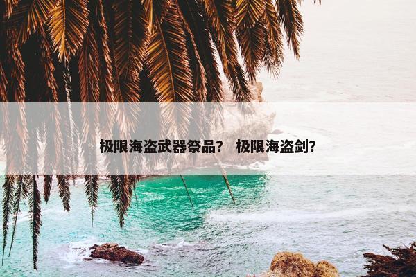 极限海盗武器祭品？ 极限海盗剑？
