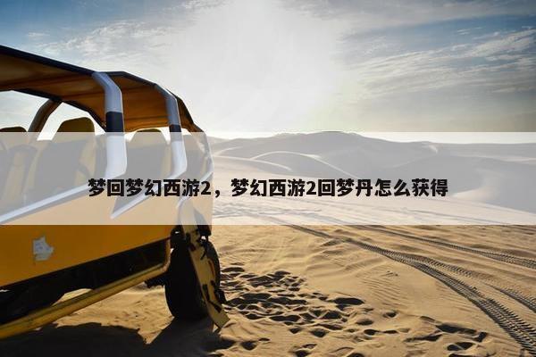 梦回梦幻西游2，梦幻西游2回梦丹怎么获得