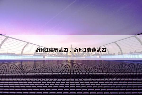 战地1侮辱武器，战地1奇葩武器