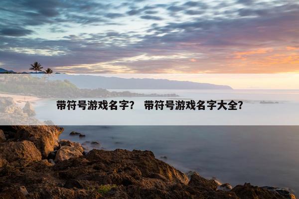 带符号游戏名字？ 带符号游戏名字大全？