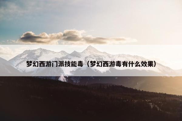 梦幻西游门派技能毒（梦幻西游毒有什么效果）