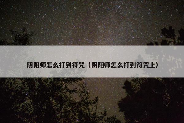 阴阳师怎么打到符咒（阴阳师怎么打到符咒上）