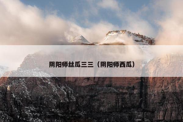 阴阳师丝瓜三三（阴阳师西瓜）