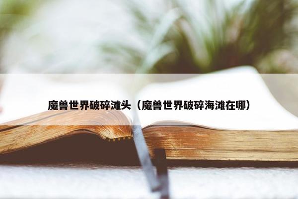 魔兽世界破碎滩头（魔兽世界破碎海滩在哪）