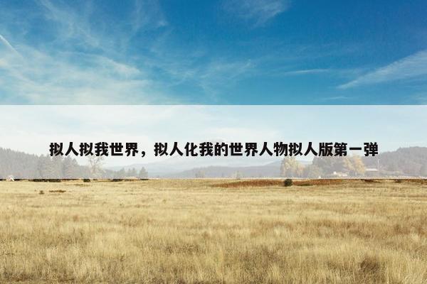 拟人拟我世界，拟人化我的世界人物拟人版第一弹