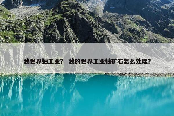 我世界铀工业？ 我的世界工业铀矿石怎么处理？