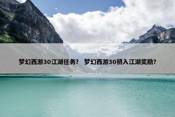 梦幻西游30江湖任务？ 梦幻西游30初入江湖奖励？