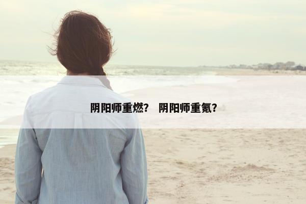 阴阳师重燃？ 阴阳师重氪？