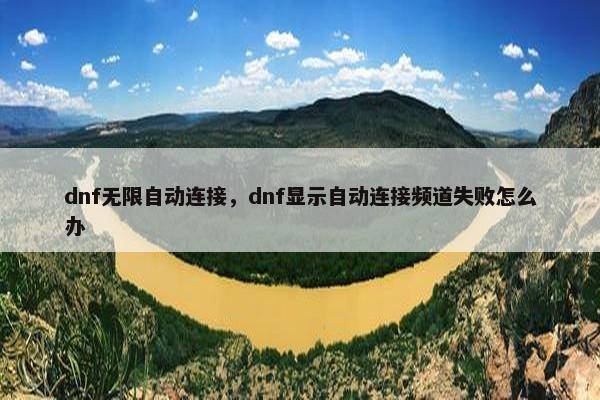 dnf无限自动连接，dnf显示自动连接频道失败怎么办