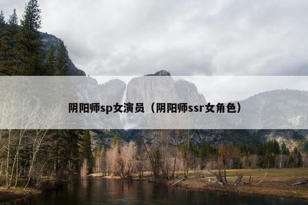 阴阳师sp女演员（阴阳师ssr女角色）