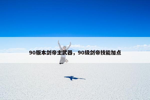 90版本剑帝主武器，90级剑帝技能加点