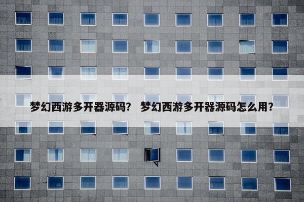 梦幻西游多开器源码？ 梦幻西游多开器源码怎么用？