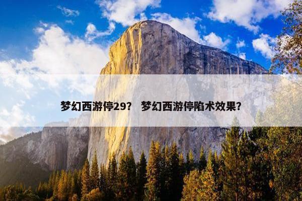 梦幻西游停29？ 梦幻西游停陷术效果？