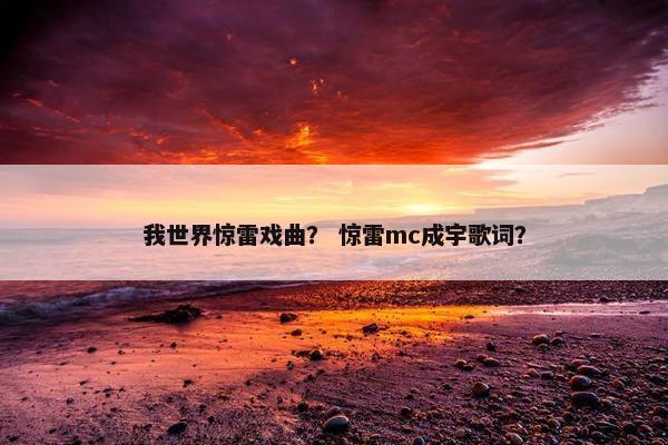 我世界惊雷戏曲？ 惊雷mc成宇歌词？