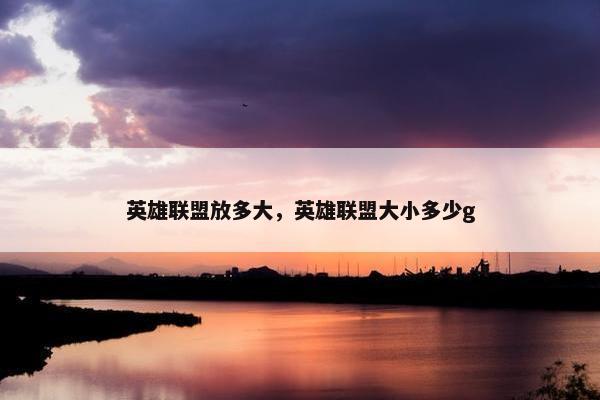 英雄联盟放多大，英雄联盟大小多少g