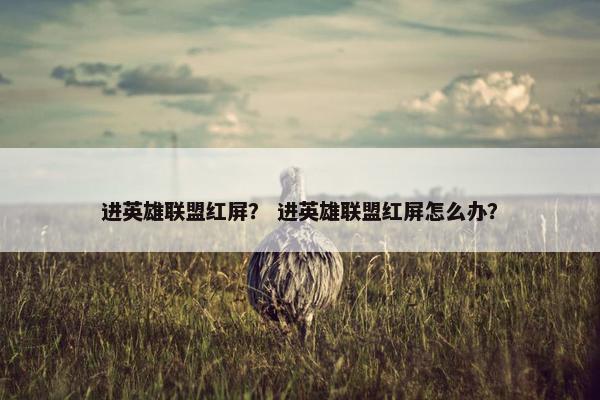 进英雄联盟红屏？ 进英雄联盟红屏怎么办？