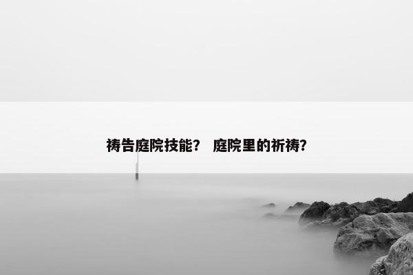 祷告庭院技能？ 庭院里的祈祷？
