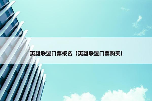 英雄联盟门票报名（英雄联盟门票购买）