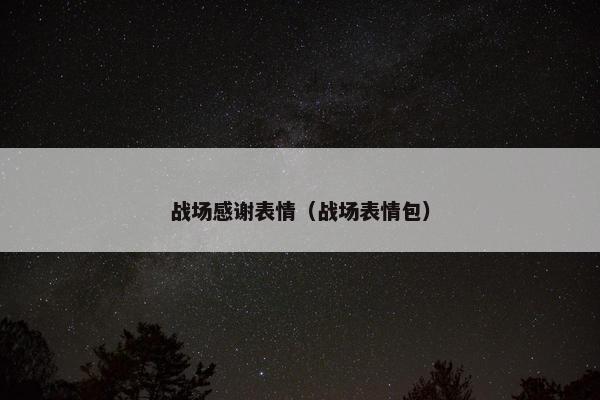 战场感谢表情（战场表情包）