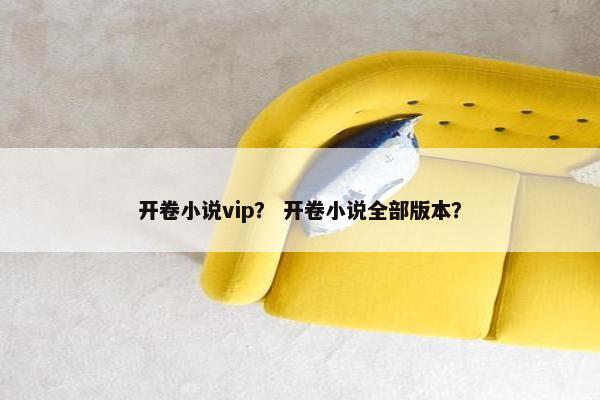 开卷小说vip？ 开卷小说全部版本？