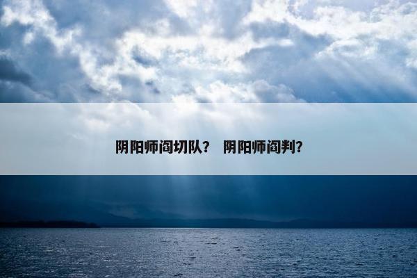 阴阳师阎切队？ 阴阳师阎判？