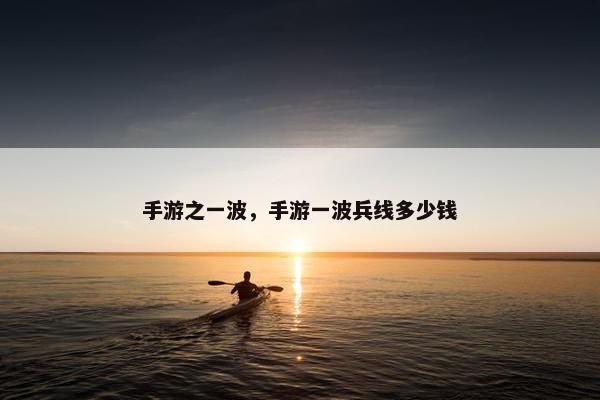 手游之一波，手游一波兵线多少钱