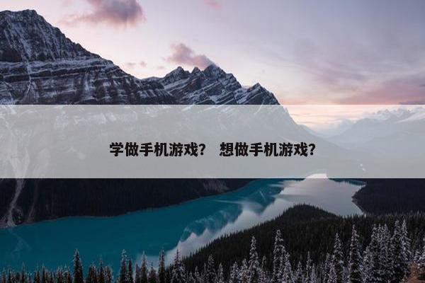 学做手机游戏？ 想做手机游戏？