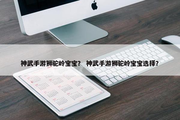 神武手游狮驼岭宝宝？ 神武手游狮驼岭宝宝选择？