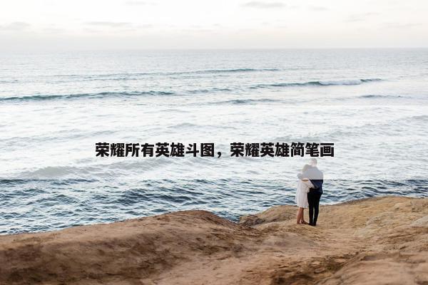 荣耀所有英雄斗图，荣耀英雄简笔画