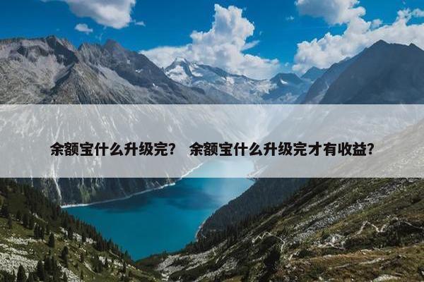 余额宝什么升级完？ 余额宝什么升级完才有收益？