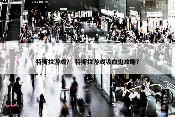 特斯拉游戏？ 特斯拉游戏吸血鬼攻略？