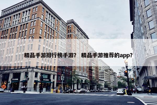 精品手游排行榜手游？ 精品手游推荐的app？