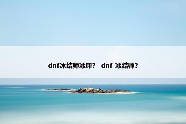 dnf冰结师冰印？ dnf 冰结师？