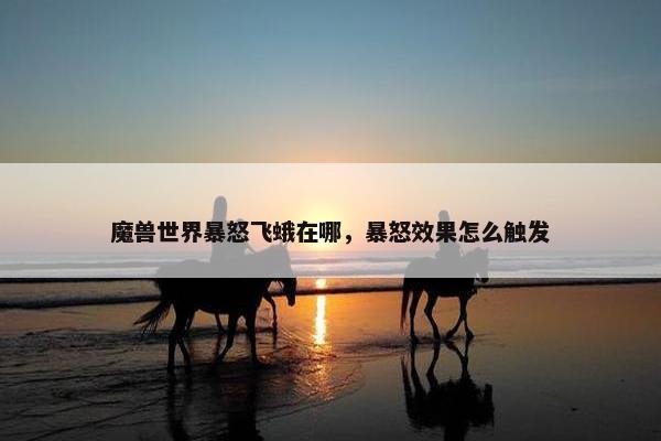 魔兽世界暴怒飞蛾在哪，暴怒效果怎么触发