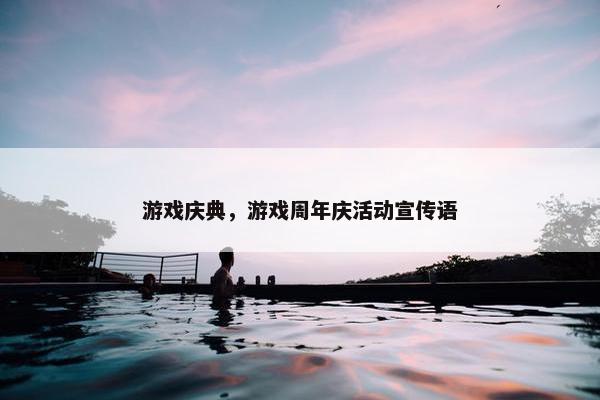 游戏庆典，游戏周年庆活动宣传语