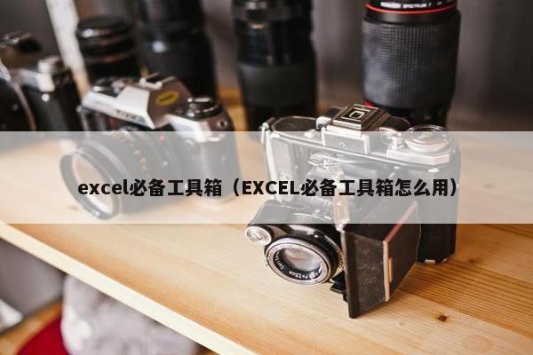 excel必备工具箱（EXCEL必备工具箱怎么用）