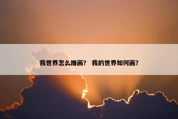 我世界怎么蹭画？ 我的世界如何画？