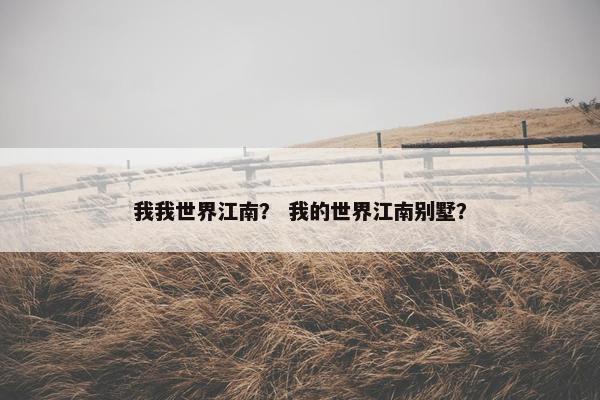 我我世界江南？ 我的世界江南别墅？